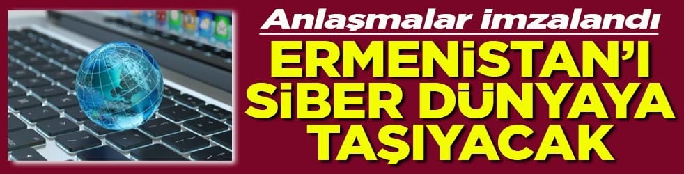Anlaşmalar imzalandı Ermenistan’ı siber dünyaya taşıyacak