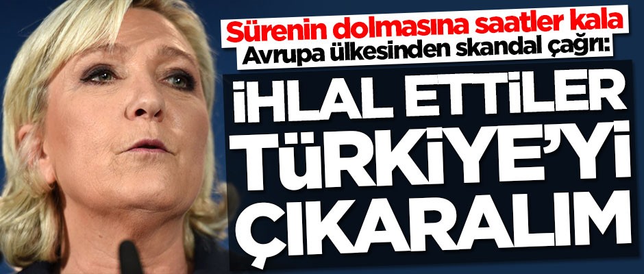 Anlaşmanın bitmesine saatler kala Avrupa ülkesinden skandal çıkış: Türkiye'yi çıkaralım