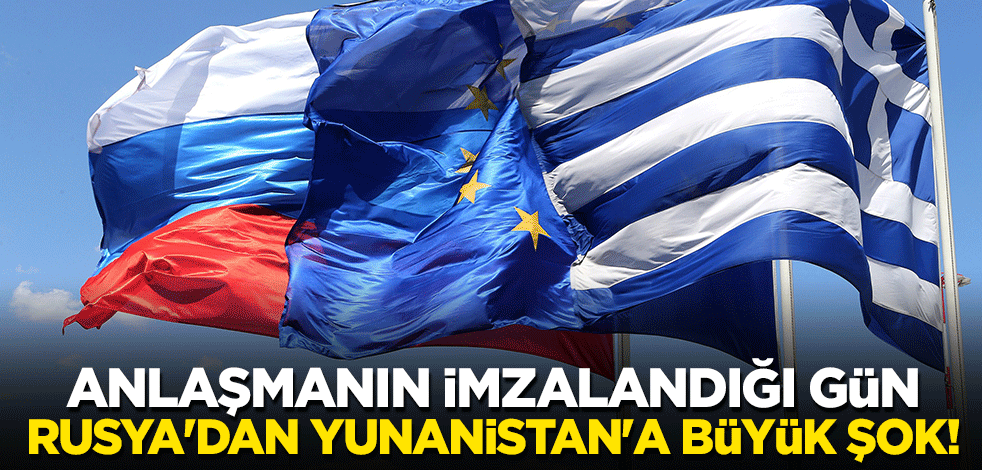 Anlaşmanın imzalandığı gün Rusya'dan Yunanistan'a büyük şok!