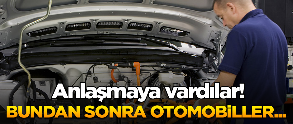 Anlaşmaya vardılar! Bundan sonra otomobiller...