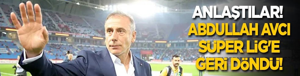 Anlaştılar! Abdullah Avcı Süper Lig'e geri döndü!