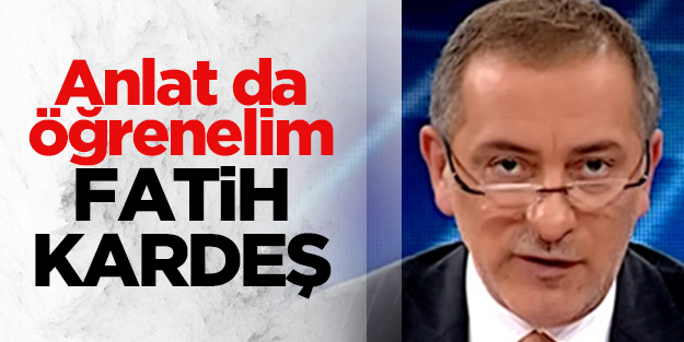 Anlat da öğrenelim Fatih Kardeş!