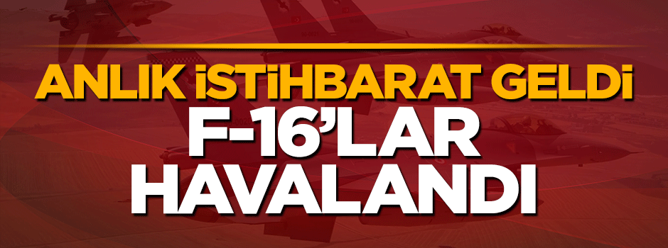 Anlık istihbarat geldi! F16'lar havalanıp yerle bir etti