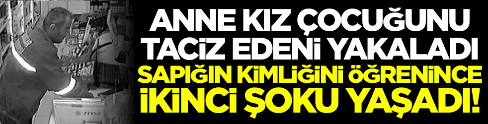 Anne kız çocuğunu taciz edeni yakaladı, sapığın kimliğini öğrenince ikinci şoku yaşadı!