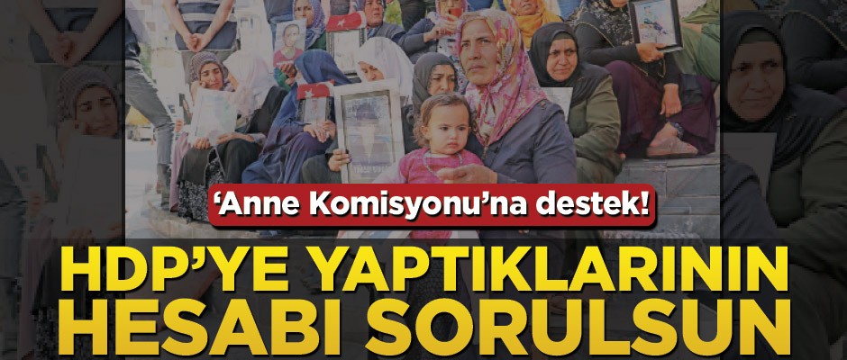 ‘Anne Komisyonu’na destek! HDP’ye yaptıklarının hesabı sorulsun