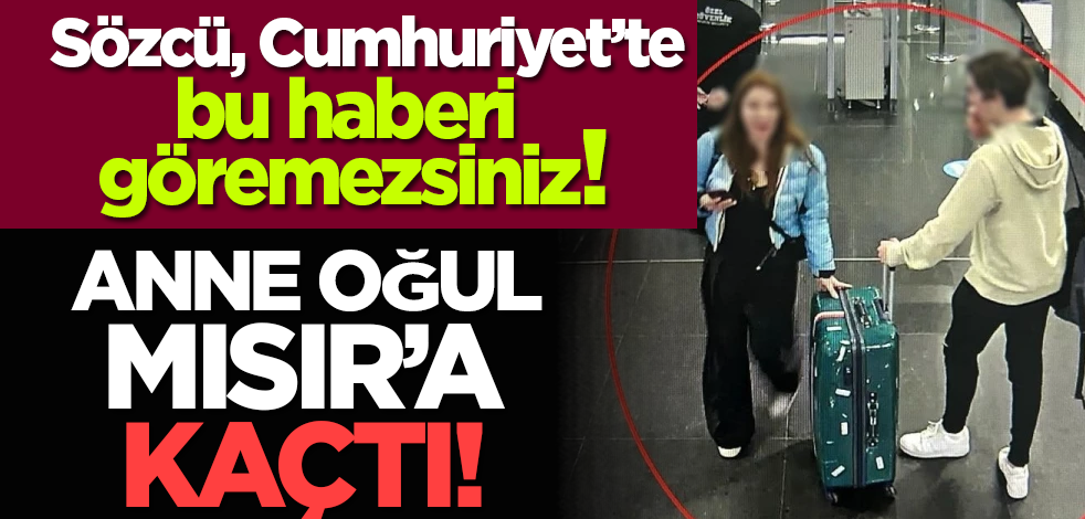 Anne oğul Mısır’a kaçtı! Sözcü, Cumhuriyet’te bu haberi göremezsiniz!