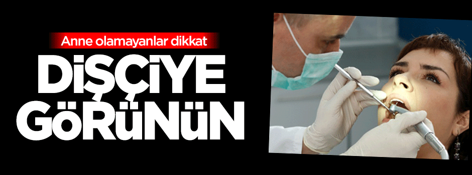 Anne olamayanlar dikkat! Dişçiye görünün