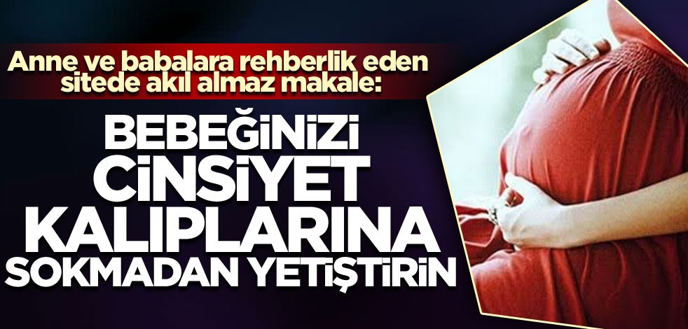 Anne ve babalara rehberlik eden sitede akıl almaz makale: "Bebeğinizi cinsiyet kalıplarına sokmadan yetiştirin"