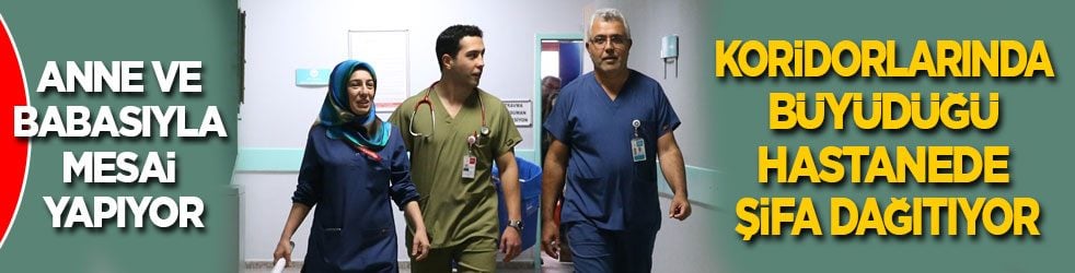 Anne ve babasıyla mesai yapıyor! Koridorlarında büyüdüğü hastanede şifa dağıtıyor