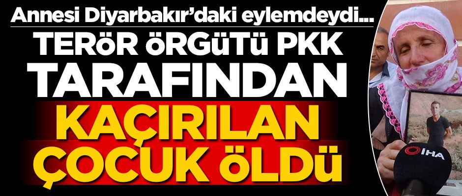 Annesi eylem yapıyordu... PKK tarafından kaçırılan çocuk öldü