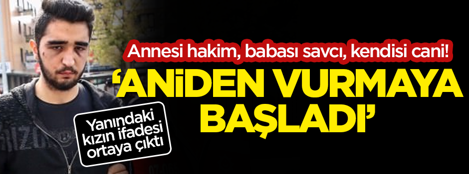 Annesi hakim, babası savcı, kendisi cani! 'Aniden başıma vurmaya başladı'