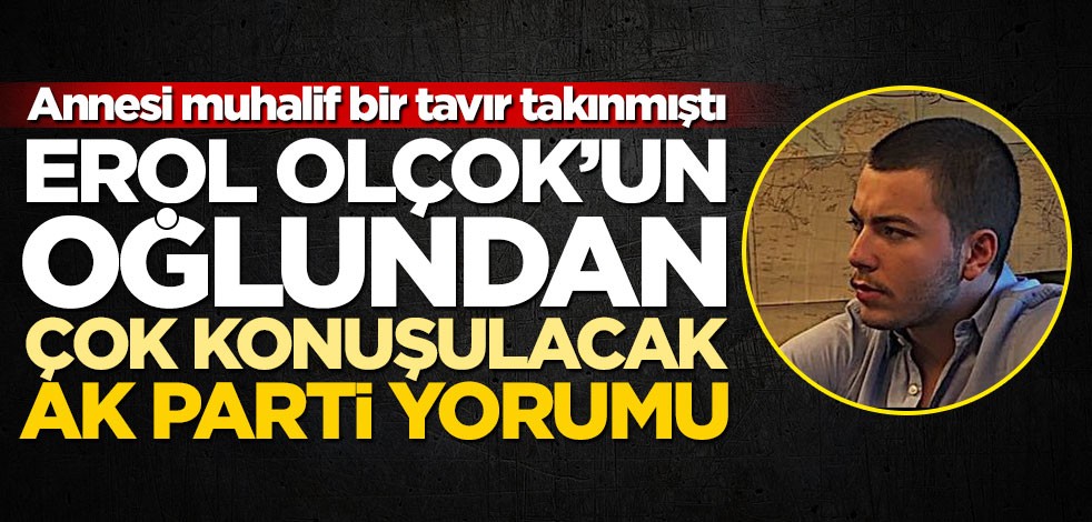 Annesi muhalif bir tavır takınmıştı... Erol Olçok’un oğlundan çok konuşulacak AK Parti yorumu