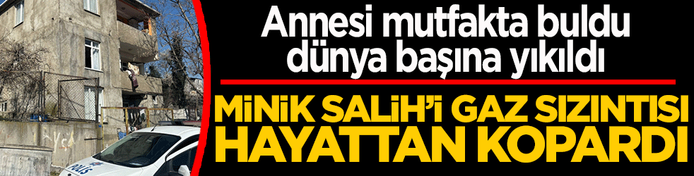Annesi mutfakta buldu, dünya başına yıkıldı! Minik Salih’i gaz sızıntısı hayattan kopardı
