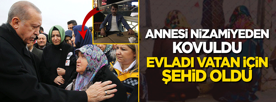 Annesi nizamiyeden kovuldu, evladı vatan için şehid oldu