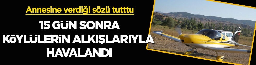 Annesine verdiği s&ouml;z&uuml; tutup k&ouml;y&uuml;ne u&ccedil;akla gelmişti! 15 g&uuml;n sonra k&ouml;yl&uuml;lerin alkışlarıyla havalandı