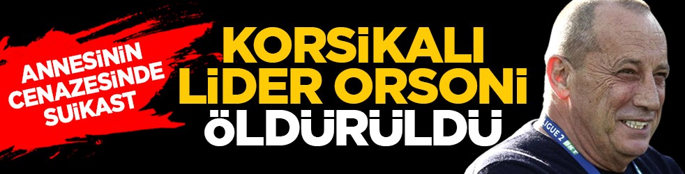 Annesinin cenazesinde suikast: Korsikalı lider Orsoni öldürüldü