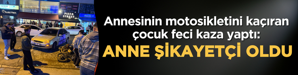 Annesinin motosikletini kaçıran çocuk feci kaza yaptı: Anne şikayetçi oldu