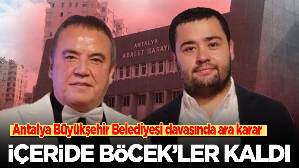 Antalya Büyükşehir Belediyesi davasında ara karar: İçeride sadece Böcek’ler kaldı