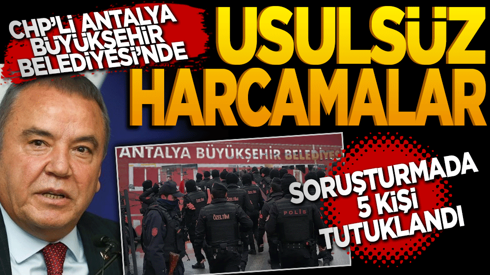Antalya Büyükşehir Belediyesinde usulsüz harcamalar! Soruşturmasında 5 tutuklama