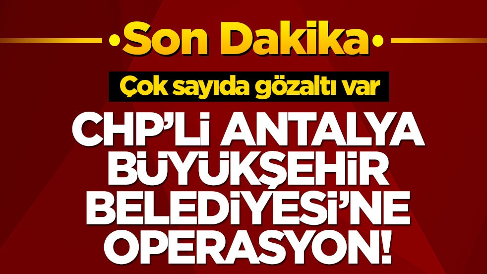 Antalya Büyükşehir Belediyesi'ne yeni operasyon! Çok sayıda gözaltı var