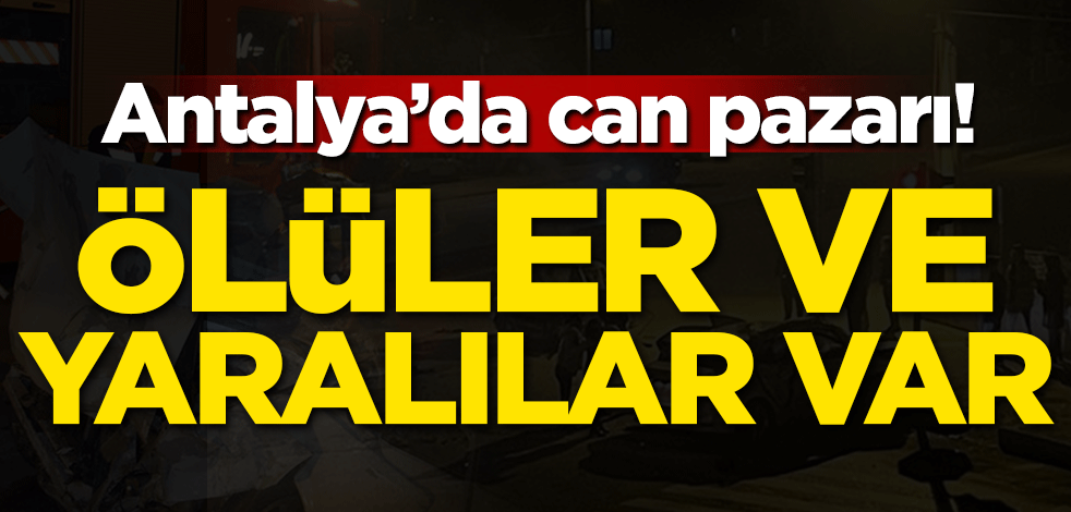 Antalya can pazarı! Ölüler ve yaralılar var