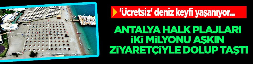 Antalya halk plajları iki milyonu aşkın ziyaretçiyle dolup taştı: 'Ücretsiz' deniz keyfi yaşanıyor...