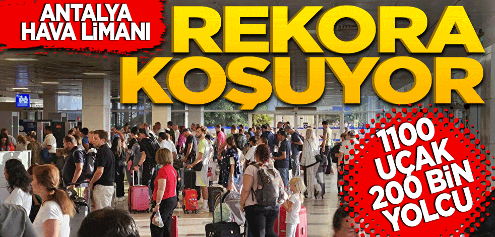 Antalya Havalimanı rekora koşuyor! 1100 uçak ve 200 bin yolcu