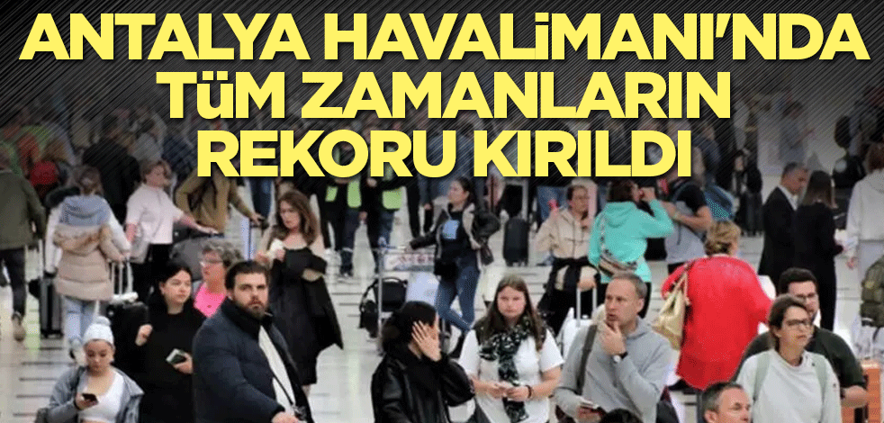 Antalya Havalimanı'nda tüm zamanların rekoru kırıldı