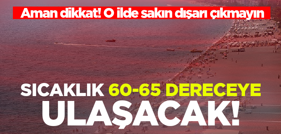 Antalya kavruluyor! Sıcaklık 60-65 dereceye ulaşacak