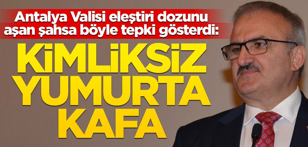 Antalya Valisi, yapılan yoruma böyle tepki gösterdi: Seni kimliksiz yumurta kafa