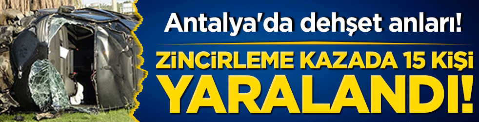 Antalya'da dehşet anları! Tur minibüsü, otomobil ve kamyonetin karıştığı zincirleme kazada 15 kişi yaralandı!