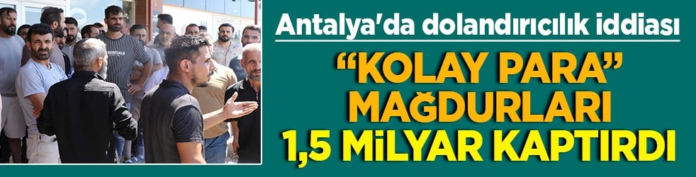 Antalya'da dolandırıcılık iddiası ‘Kolay para’ mağdurları 1,5 milyar kaptırdı