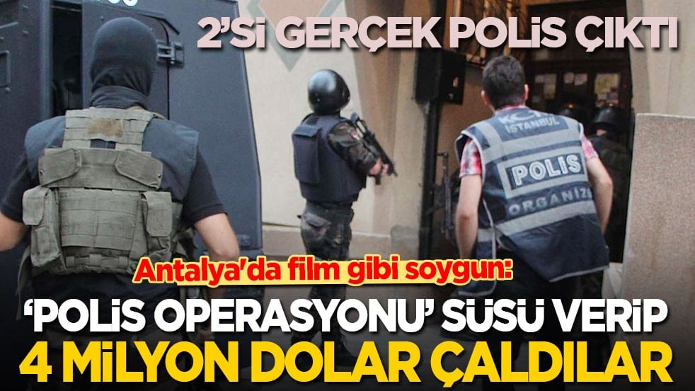 Antalya'da film gibi soygun: ‘Polis operasyonu’ süsü verip 4 milyon dolar çaldılar