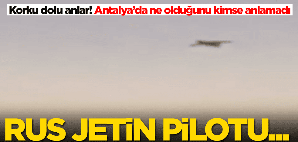 Antalya'da korku dolu anlar! Rus jetlerinin pilotları...
