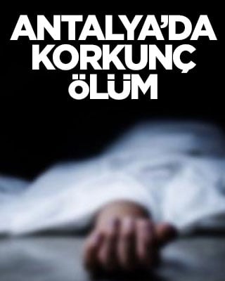Antalya’da korkunç ölüm
