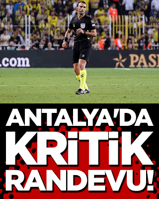 Antalya'da kritik randevu!