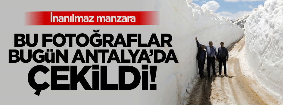 Antalya'da Mayıs ayında kar kalınlığı 5 metre!