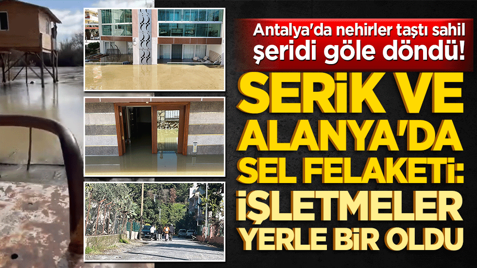 Antalya'da nehirler taştı sahil şeridi göle döndü! Serik ve Alanya'da sel felaketi: İşletmeler yerle bir oldu