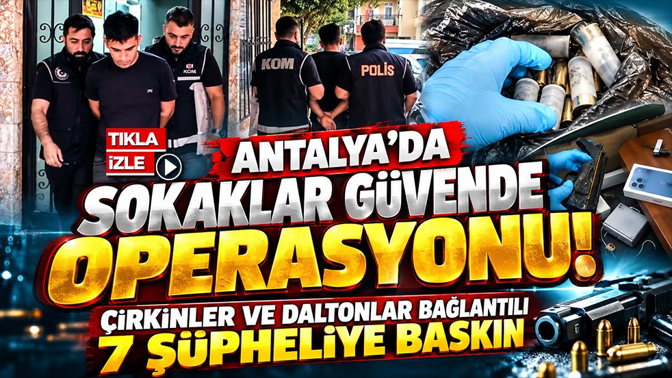 Antalya’da “Sokaklar Güvende” operasyonu! Çirkinler ve Daltonlar bağlantılı 7 şüpheliye baskın
