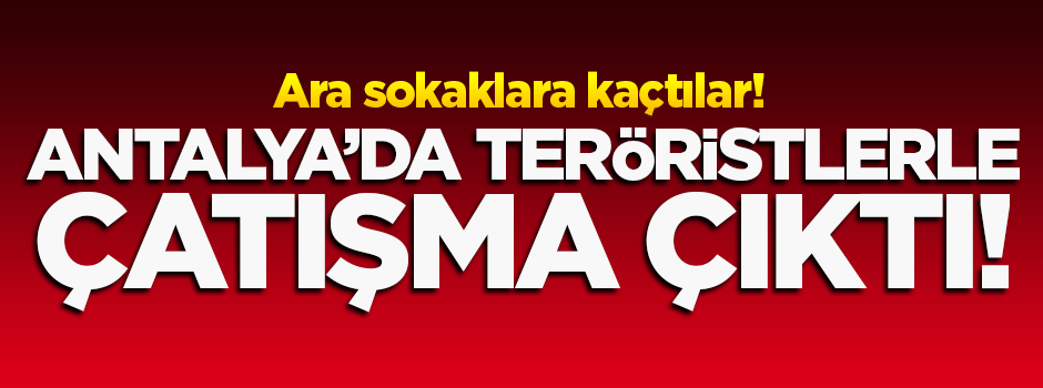 Antalya'da teröristlerle çatışma çıktı
