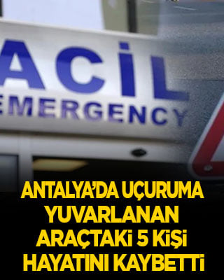 Antalya'da uçuruma yuvarlanan otomobildeki 5 kişi hayatını kaybetti