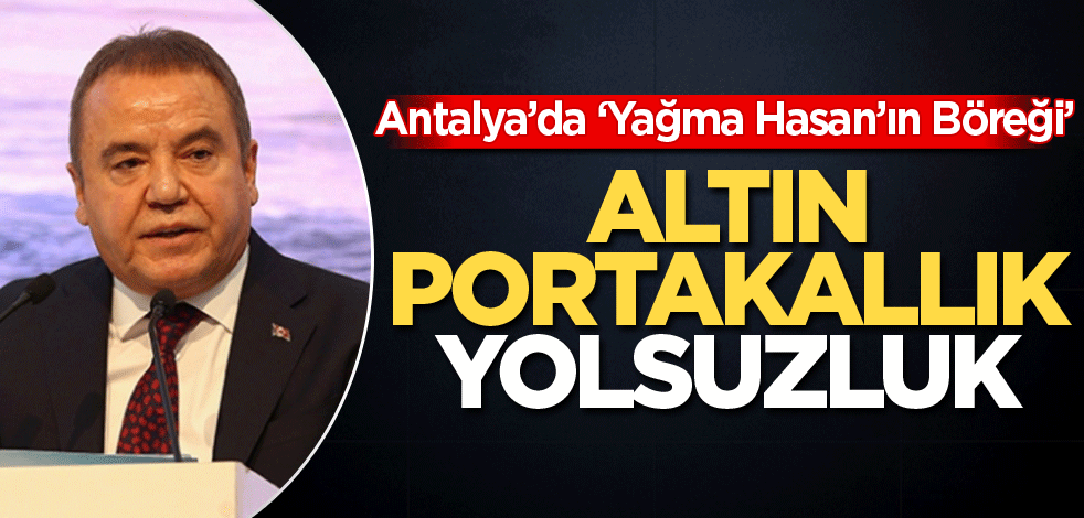 Antalya'da 'Yağma Hasan'ın böreği’ Altın portakallık yolsuzluk