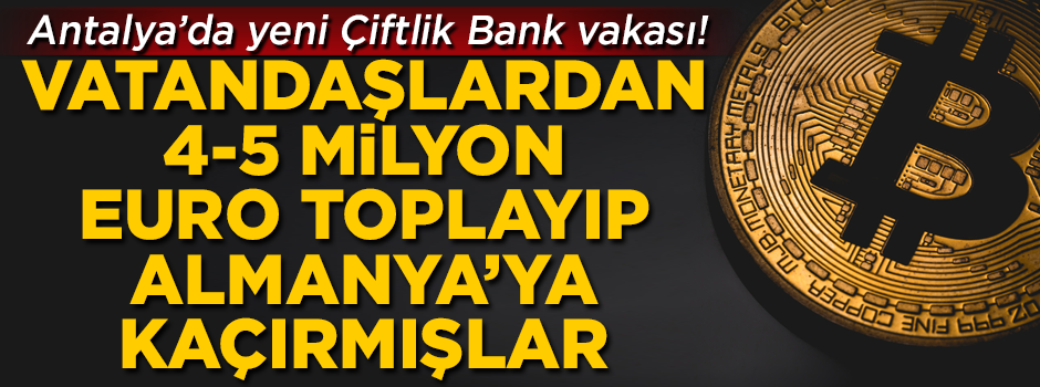 Antalya'da yeni Çiftlik Bank vakası! Vatandaşlardan topladıkları paraları Almanya'ya kaçırmışlar
