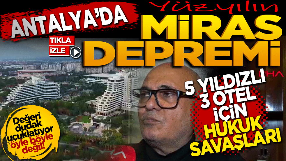 Antalya'da Yüzyılın Miras Depremi: 5 Yıldızlı 3 Otel İçin hukuk savaşları
