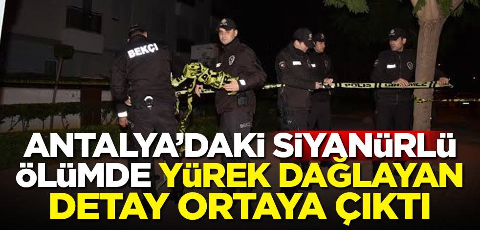 Antalya'daki siyanürlü ölümde yürek yakan detay!