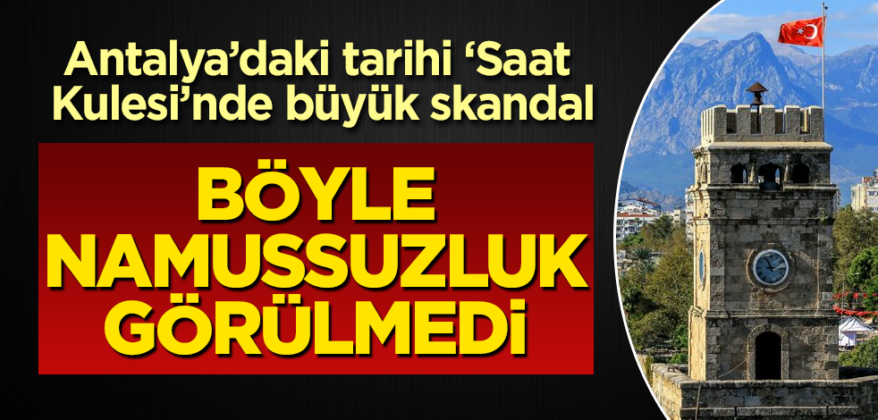 Antalya'daki tarihi 'Saat Kulesi'nde büyük skandal! Vay namussuzlar vay