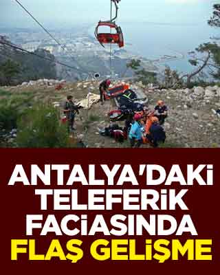 Antalya'daki teleferik faciasında flaş gelişme