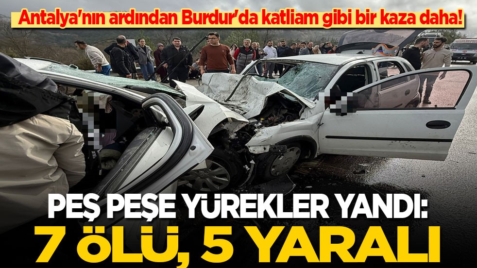 Antalya'nın ardından Burdur'da katliam gibi bir kaza daha: Bu kez 7 kişi öldü