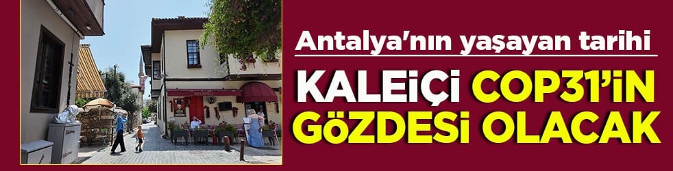 Antalya'nın yaşayan tarihi Kaleiçi COP31'in gözdesi olacak