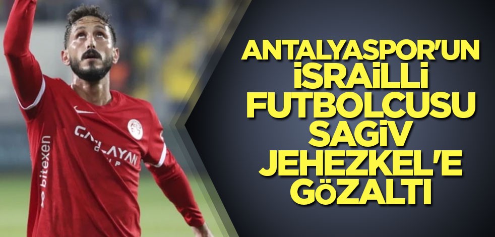 Antalyaspor'un İsrailli futbolcusu Sagiv Jehezkel'e gözaltı